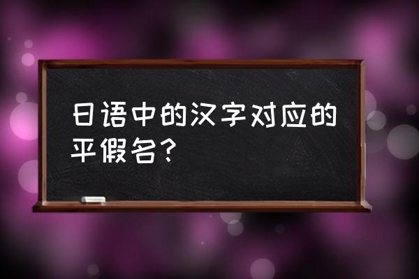 常见日文汉字对照表 日语中的汉字对应的平假名？