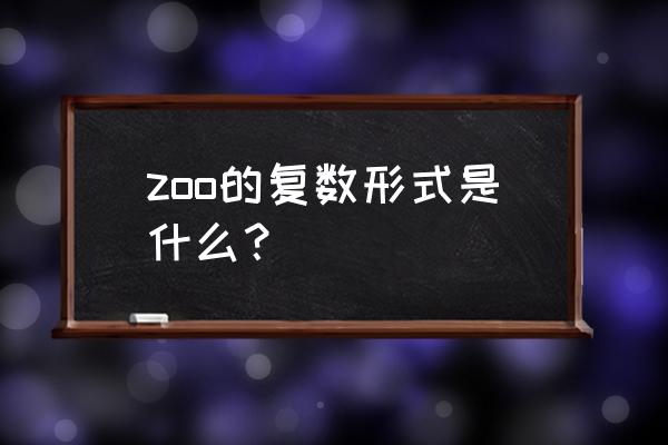 zo复数形式是什么 zoo的复数形式是什么？