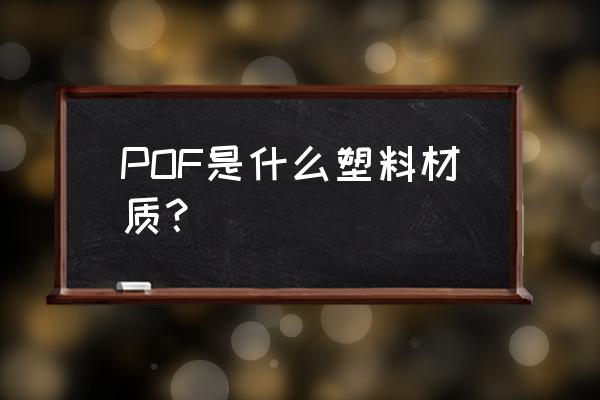 pof热收缩膜的材质 POF是什么塑料材质？