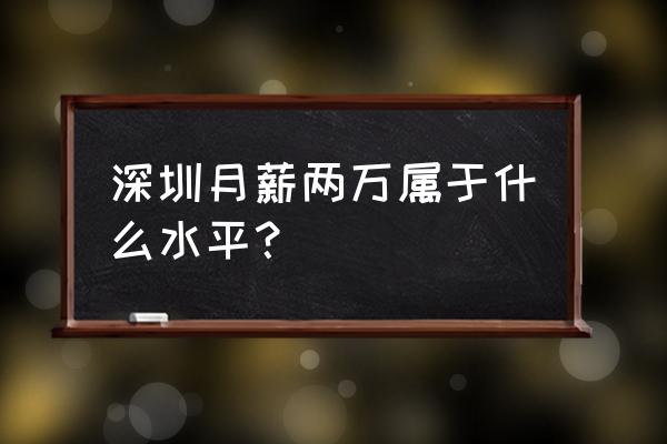 深圳工资水平2019 深圳月薪两万属于什么水平？