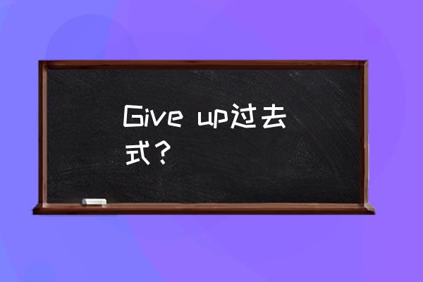 give it up的过去式 Give up过去式？