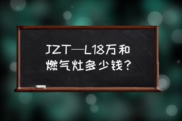 万和燃气灶多少钱一台 JZT—L18万和燃气灶多少钱？