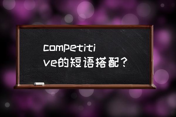 competitive edge意思 competitive的短语搭配？