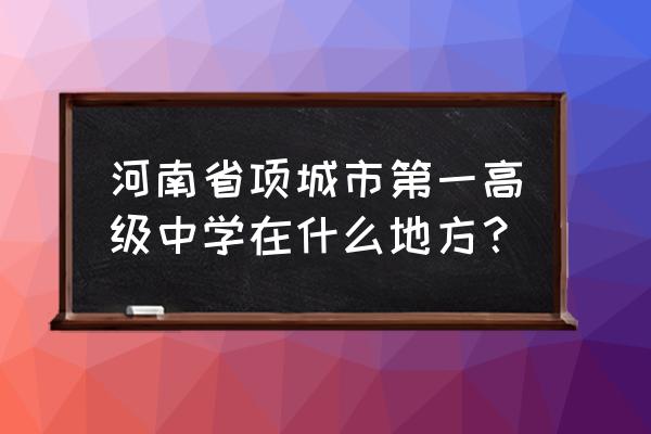 河南省项城市第一高级中学 河南省项城市第一高级中学在什么地方？