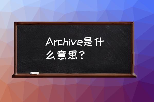 non 7z archive是什么意思 Archive是什么意思？