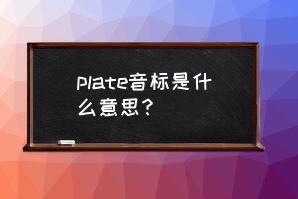plate的音标 plate音标是什么意思？