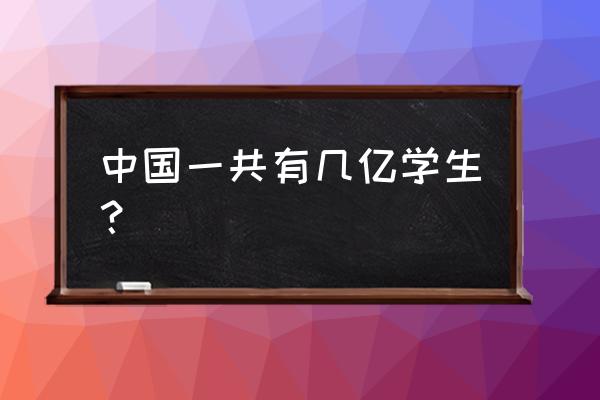 全国有多少学生 中国一共有几亿学生？