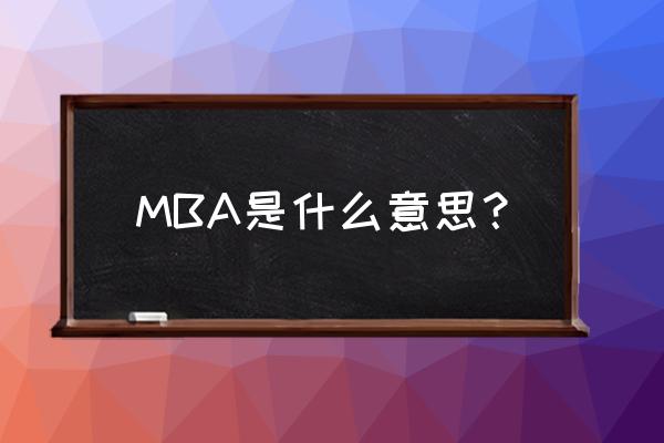 读mba是啥意思是什么 MBA是什么意思？