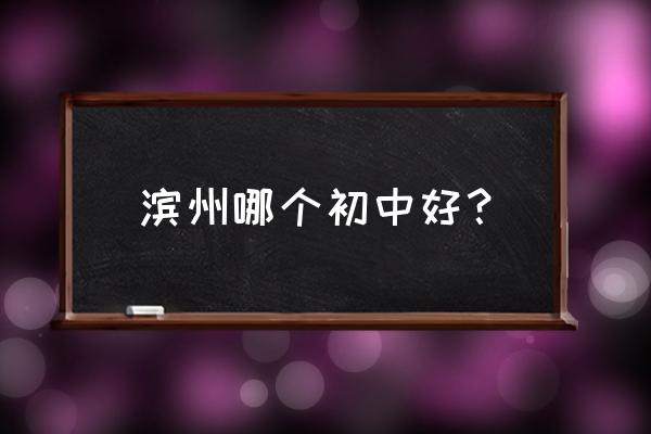 山东省北镇中学排名第几 滨州哪个初中好？