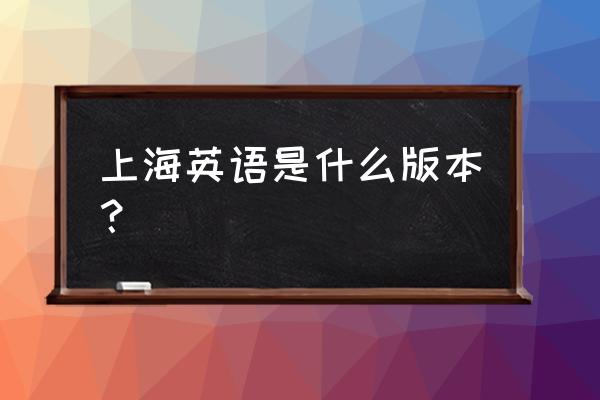 上海小学英语是什么版本 上海英语是什么版本？