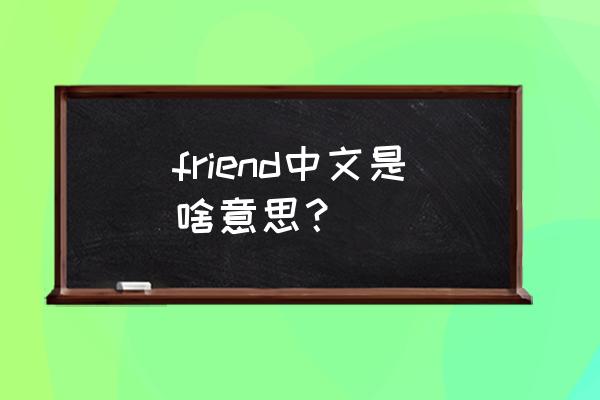 friend是什么意思中文 friend中文是啥意思？