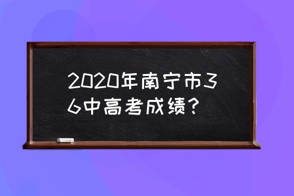 南宁市第三十六中学高考 2020年南宁市36中高考成绩？