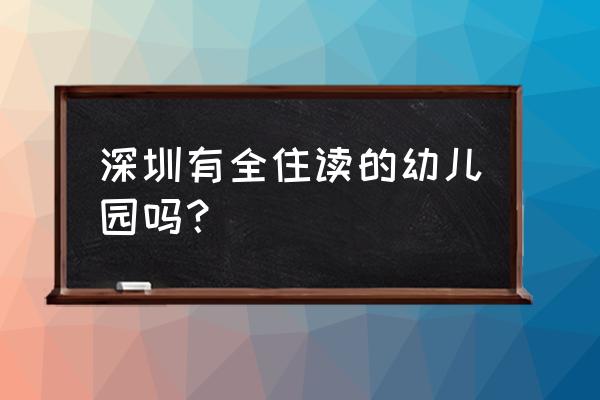 携程幼儿园老师 深圳有全住读的幼儿园吗？