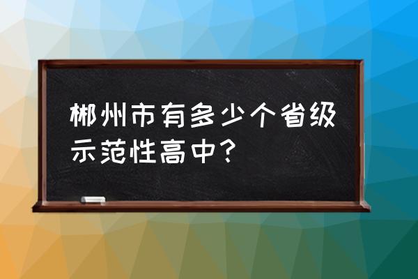 资兴市立中学2020高考 郴州市有多少个省级示范性高中？