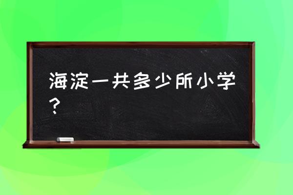 北京实验小学海淀小学部 海淀一共多少所小学？
