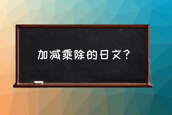 加减乘除的日文 加减乘除的日文？