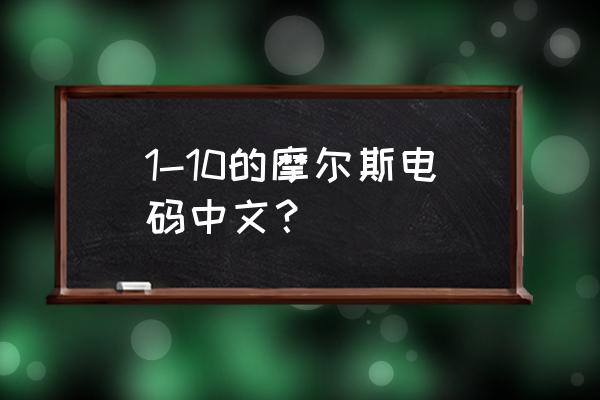 摩斯电码数字 1-10的摩尔斯电码中文？