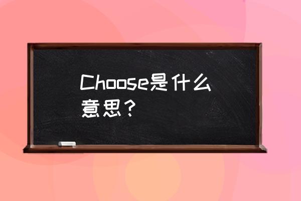 choose什么意思 Choose是什么意思？