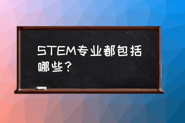 stem专业包括什么专业 STEM专业都包括哪些？
