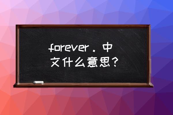 forever的中文意思 forever。中文什么意思？