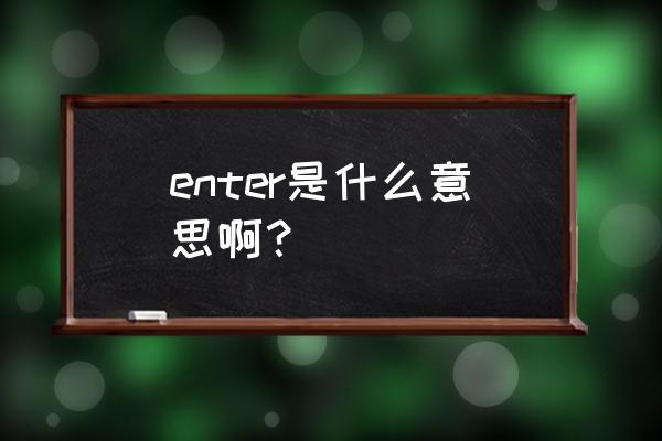 enter是什么意思中文 enter是什么意思啊？