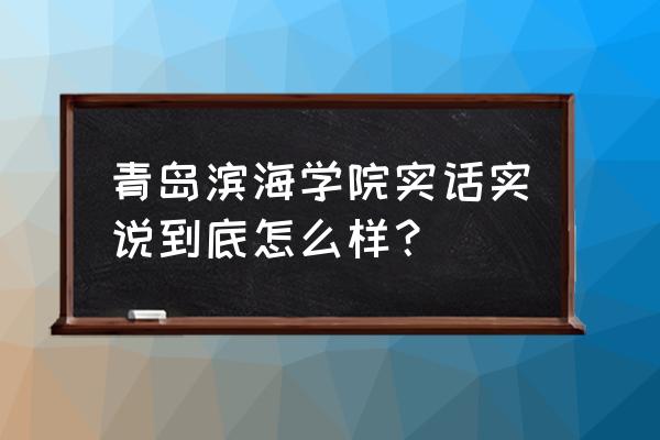 南昌滨海教育 青岛滨海学院实话实说到底怎么样？