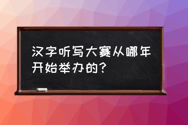 汉字听写大会简介 汉字听写大赛从哪年开始举办的？