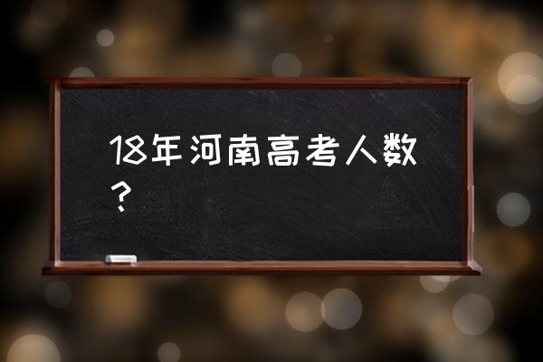 河南省高考人数 18年河南高考人数？