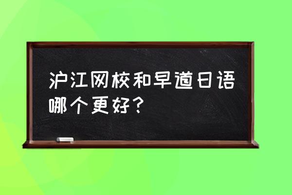 早道日语和羊驼日语 沪江网校和早道日语哪个更好？