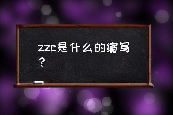 zzc是什么的缩写 zzc是什么的缩写？