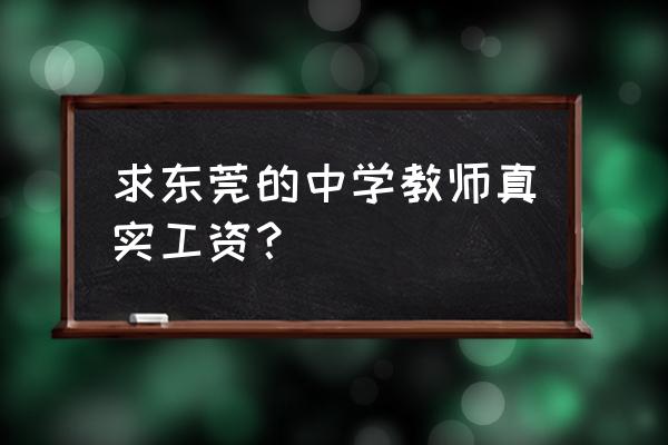 东莞东华初级中学待遇 求东莞的中学教师真实工资？