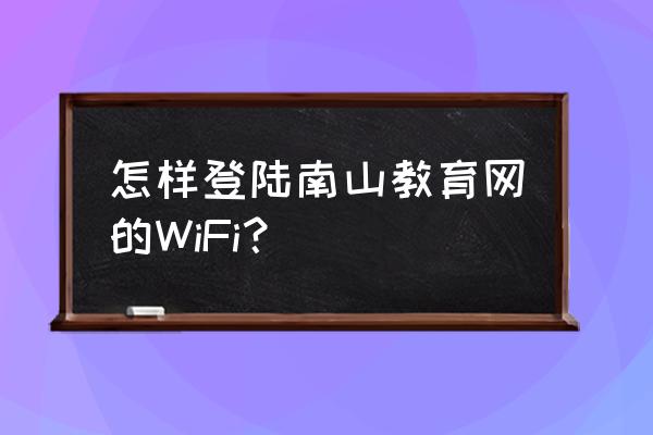 济南南山教育 怎样登陆南山教育网的WiFi？