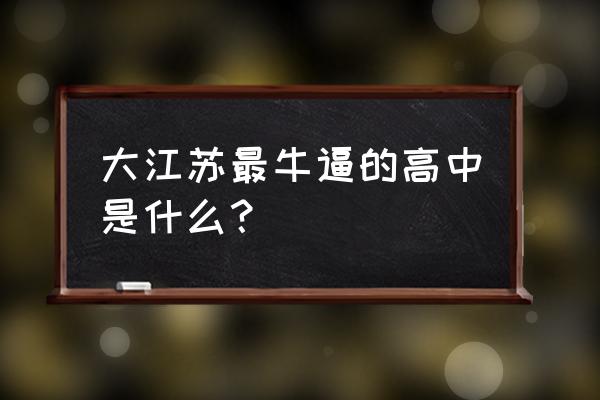 江苏省泰州中学厉害吗 大江苏最牛逼的高中是什么？