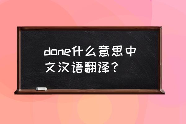 done中文是什么意思啊 done什么意思中文汉语翻译？