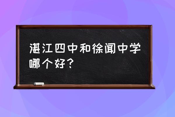徐闻中学高考成绩 湛江四中和徐闻中学哪个好？