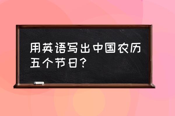 清明节英语怎么说呢 用英语写出中国农历五个节日？