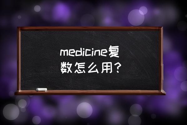 medicine可数还是不可数 medicine复数怎么用？
