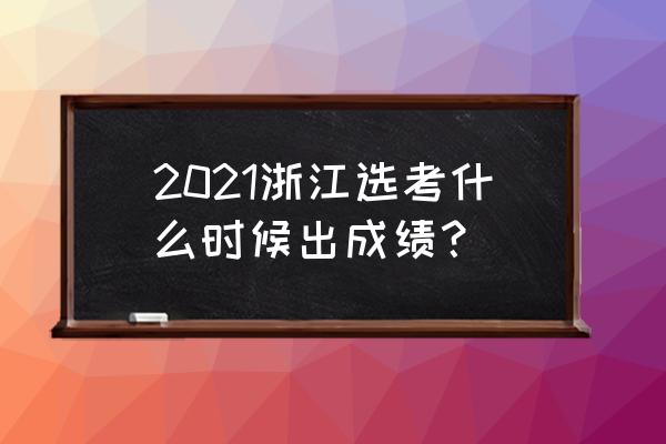 2021浙江选考什么时候出成绩？ 2021浙江选考什么时候出成绩？