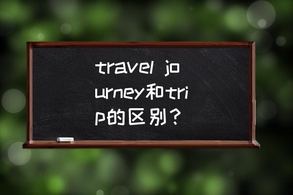 trip旅行app下载安卓 travel journey和trip的区别？