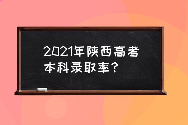 现在高考招生完全透明吗 2021年陕西高考本科录取率？