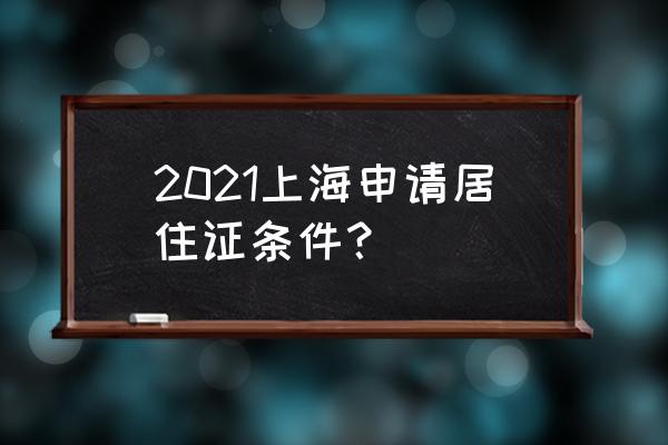 外地人怎么去上海办理居住证 2021上海申请居住证条件？