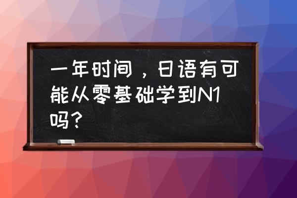 日语学习零起点30天入门 一年时间，日语有可能从零基础学到N1吗？