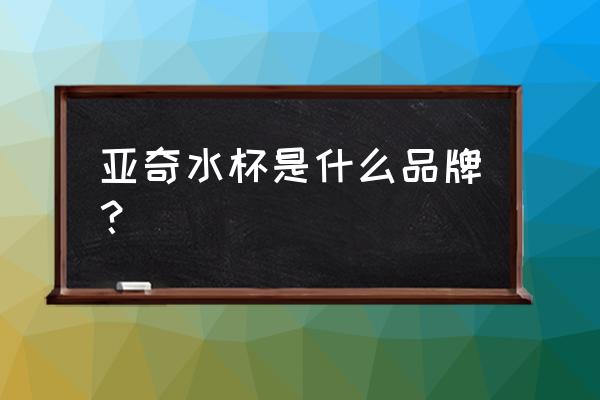 台州进口饮料推荐货源 亚奇水杯是什么品牌？