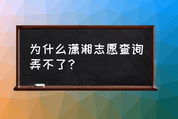 潇湘高考怎样才算志愿填报完成 为什么潇湘志愿查询弄不了？