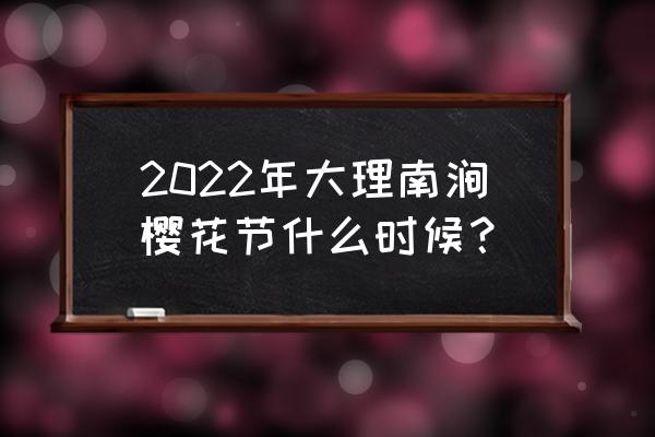 2022年放假安排时间表大理 2022年大理南涧樱花节什么时候？