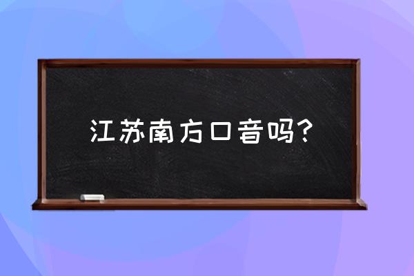 听懂江苏话 江苏南方口音吗？