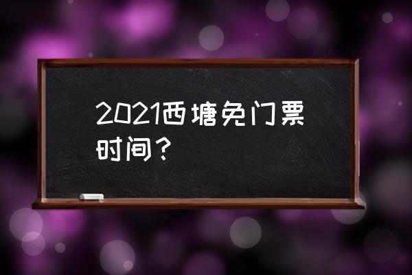 西塘古镇免费时间 2021西塘免门票时间？