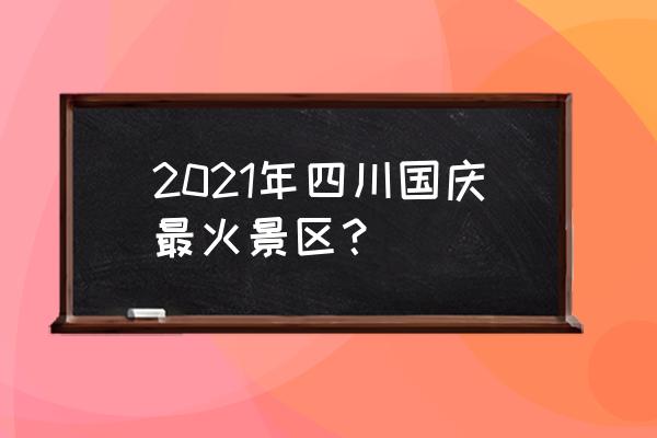 四川最美十大景区排名 2021年四川国庆最火景区？