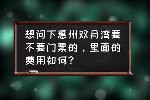 惠东平海古城门票多少钱啊 想问下惠州双月湾要不要门票的，里面的费用如何？