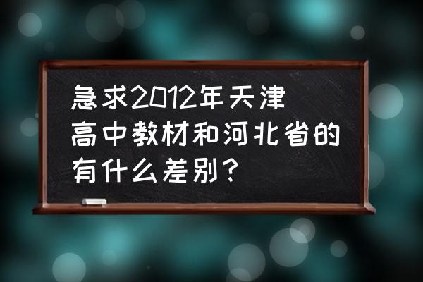 2012年天津中考查询 急求2012年天津高中教材和河北省的有什么差别？